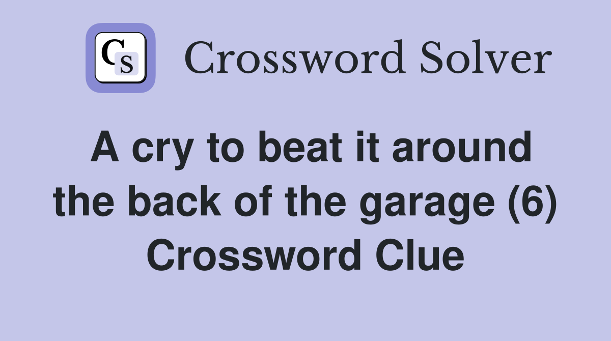 A cry to beat it around the back of the garage (6) Crossword Clue