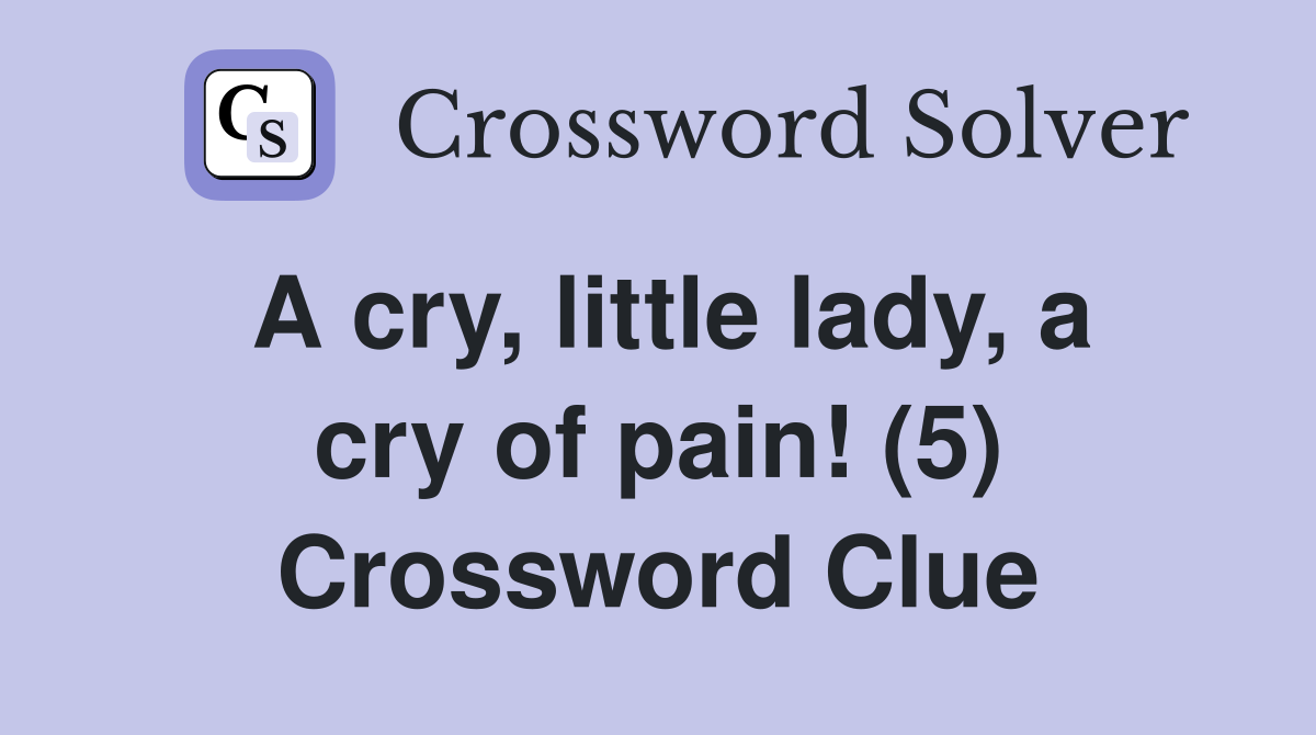 A cry, little lady, a cry of pain! (5) Crossword Clue