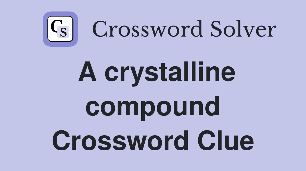 A crystalline compound Crossword Clue