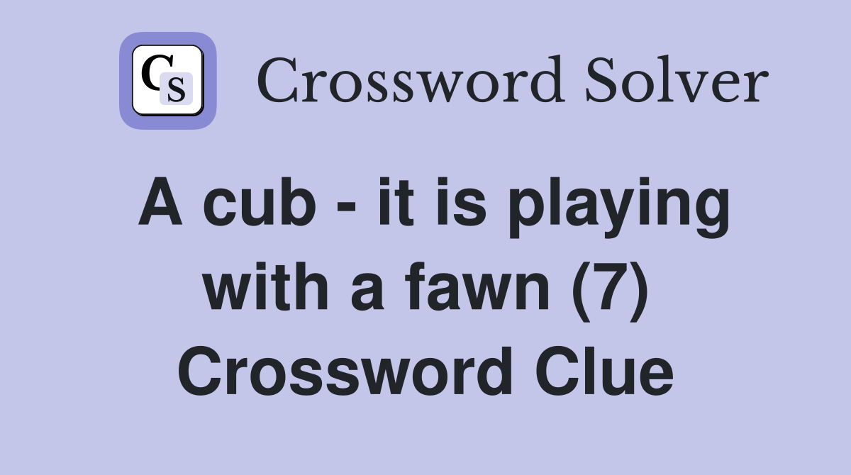 A cub - it is playing with a fawn (7) Crossword Clue