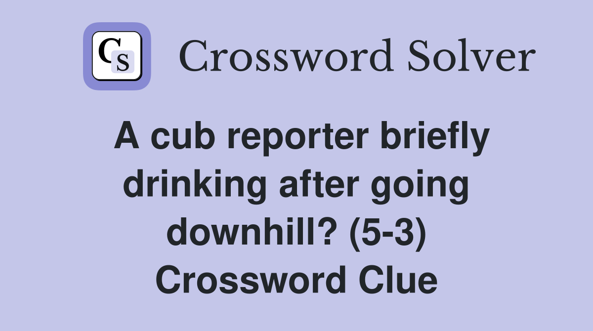 A cub reporter briefly drinking after going downhill? (5-3) Crossword Clue