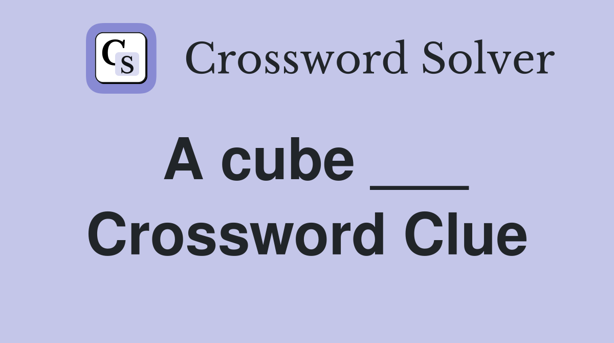 A cube ___ Crossword Clue