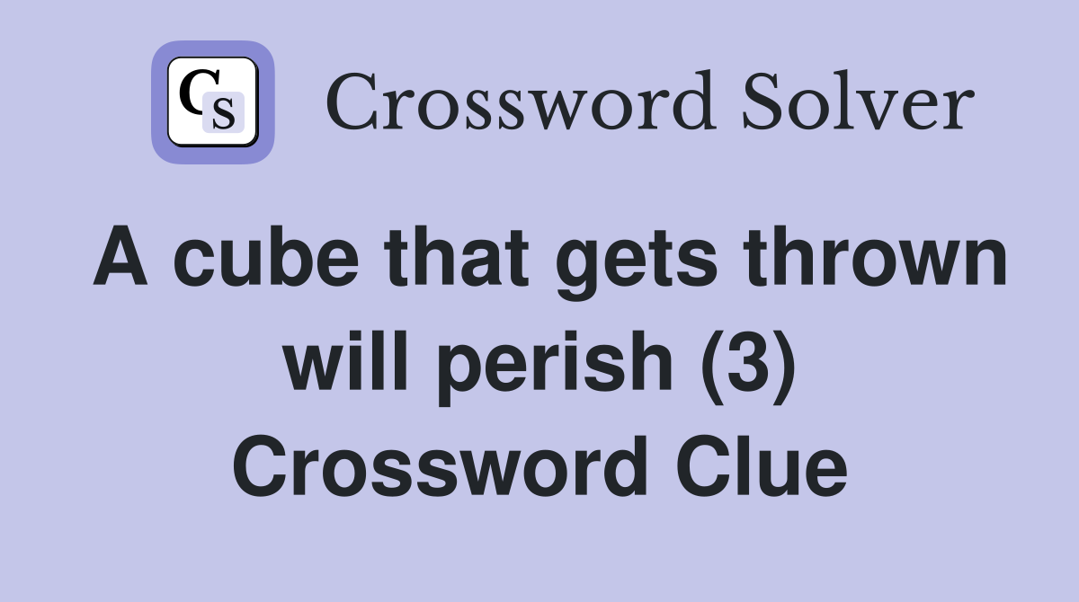 A cube that gets thrown will perish (3) Crossword Clue Answers