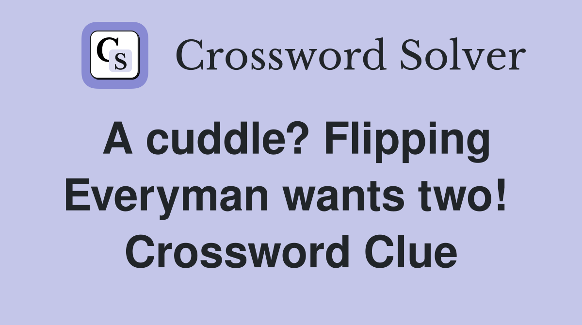 A cuddle? Flipping Everyman wants two!  Crossword Clue