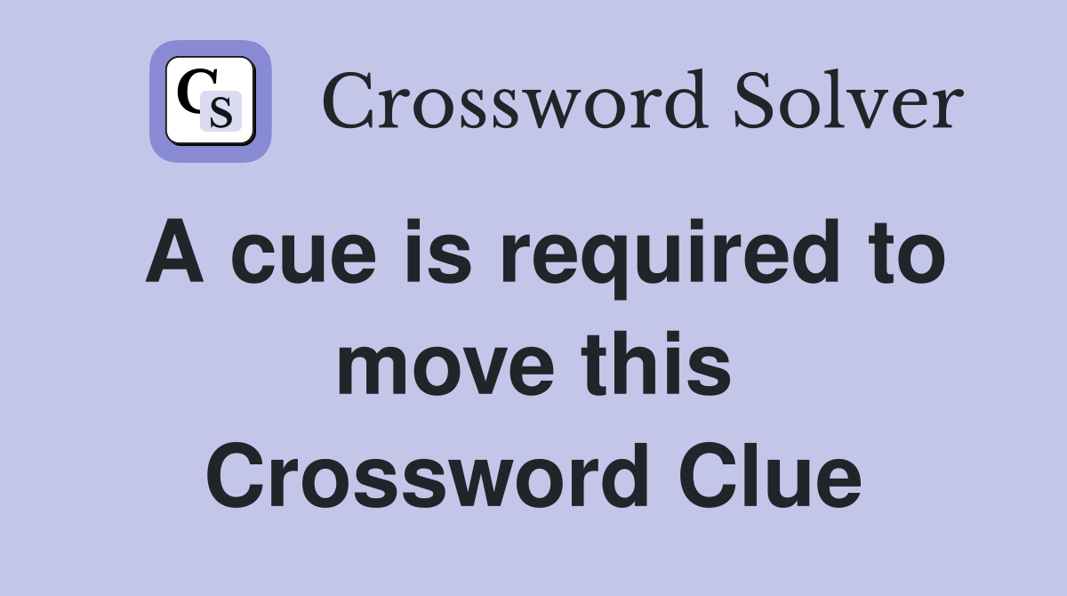 A cue is required to move this Crossword Clue