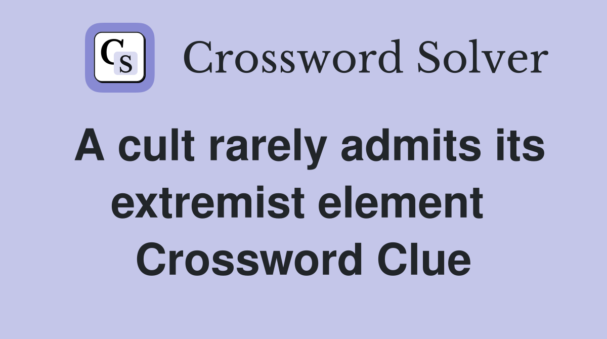 A cult rarely admits its extremist element  Crossword Clue