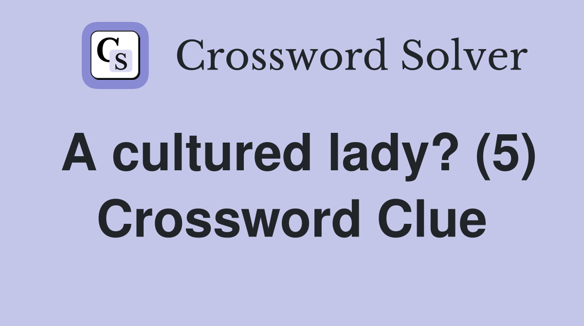 A cultured lady? (5) Crossword Clue Answers Crossword Solver