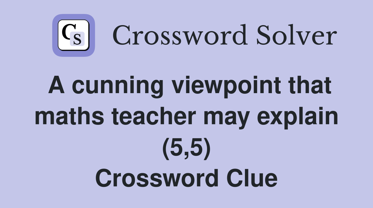 A cunning viewpoint that maths teacher may explain (5,5) Crossword Clue