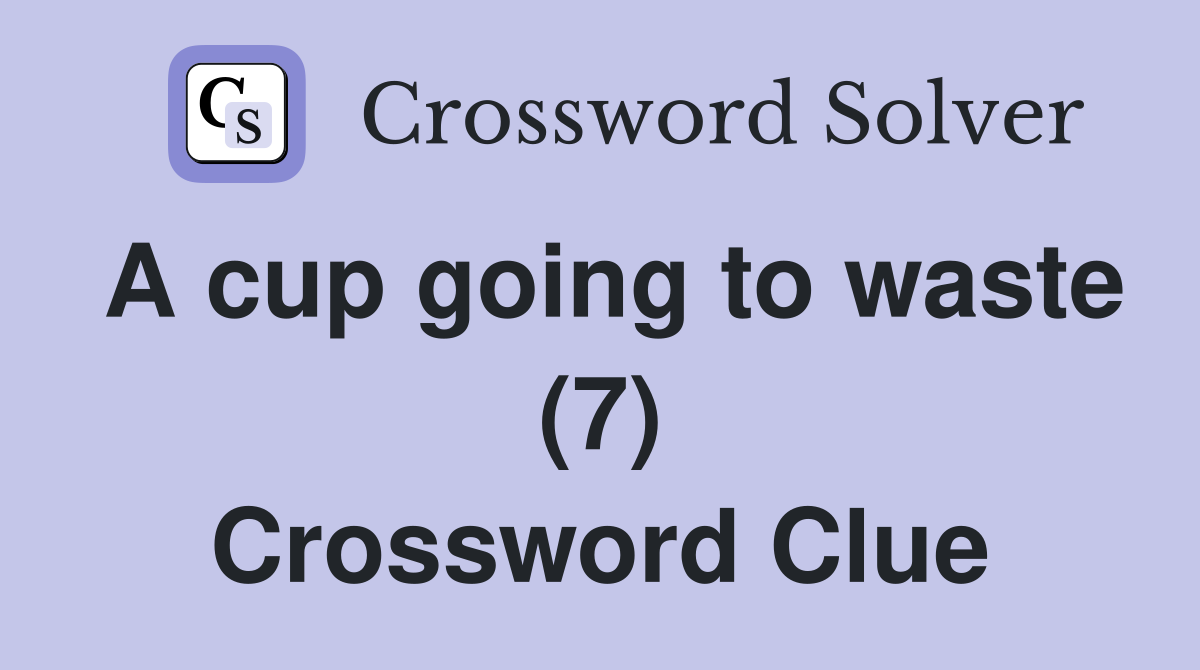 A cup going to waste (7) Crossword Clue