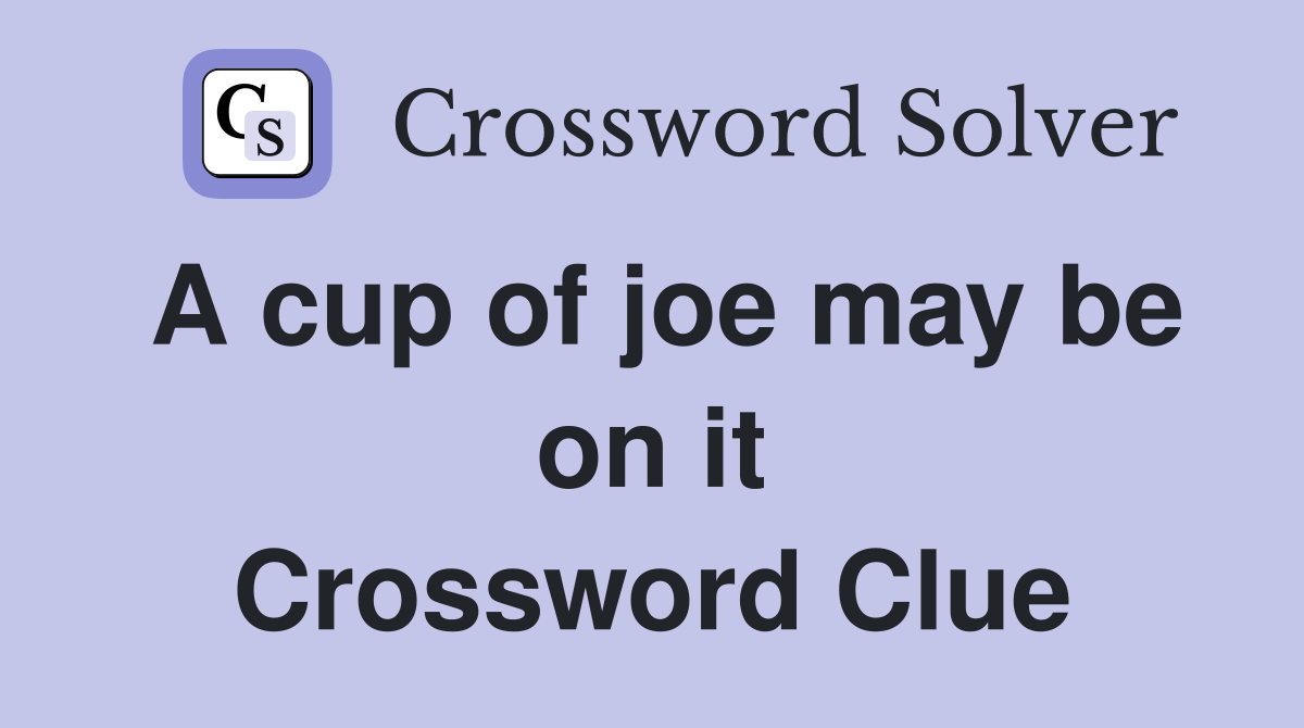 A cup of joe may be on it Crossword Clue