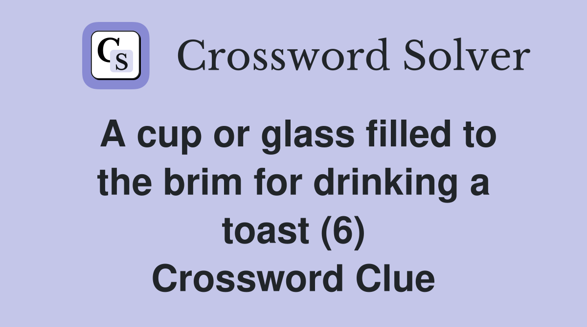 A cup or glass filled to the brim for drinking a toast (6) Crossword Clue