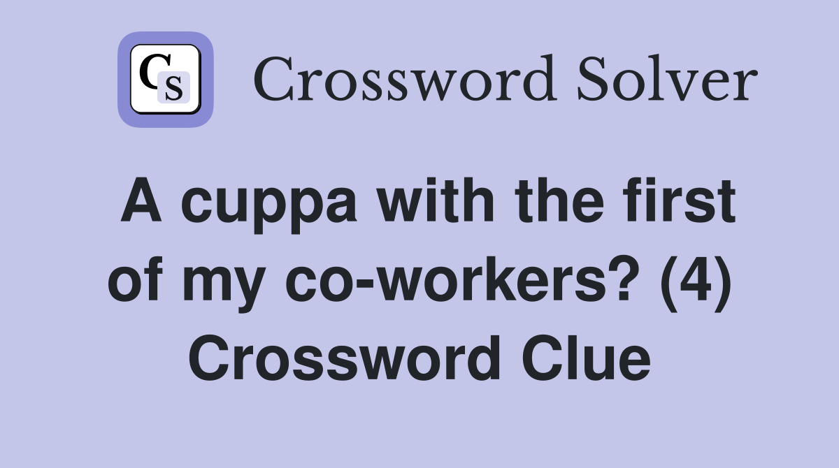 A cuppa with the first of my co-workers? (4) Crossword Clue