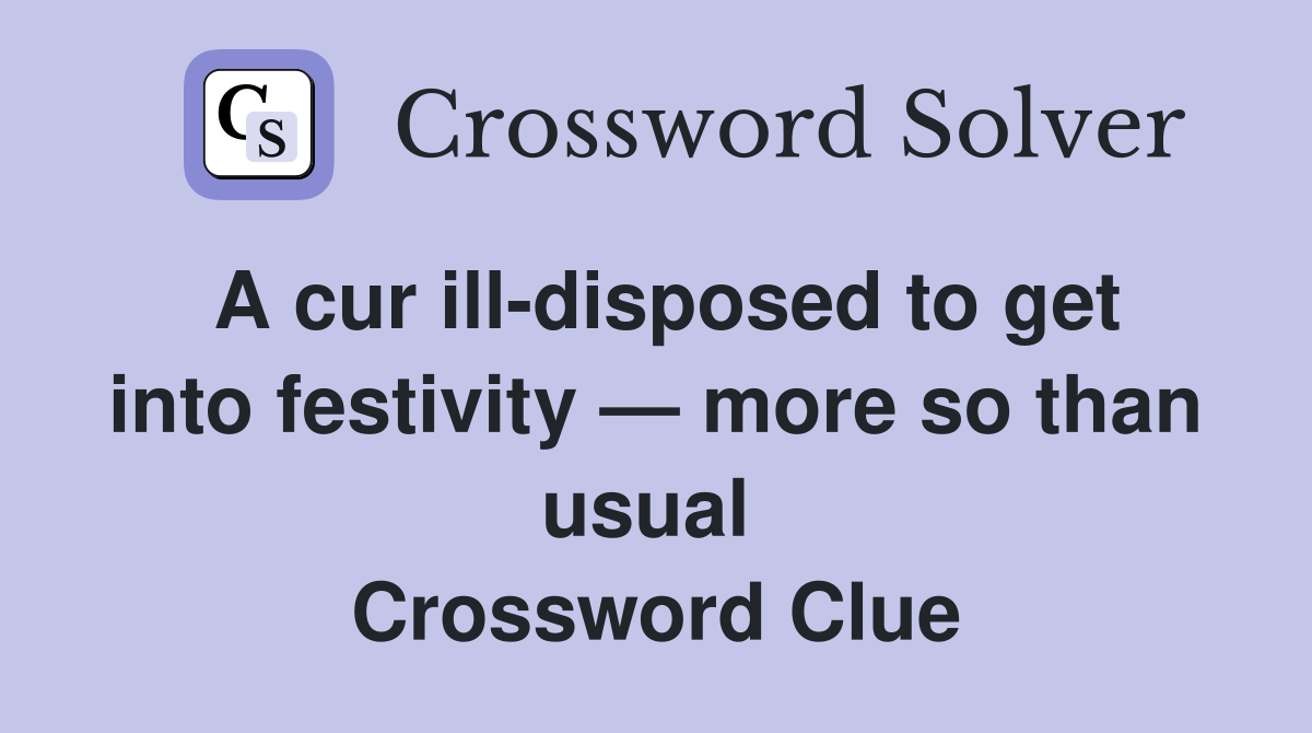 A cur ill-disposed to get into festivity — more so than usual  Crossword Clue