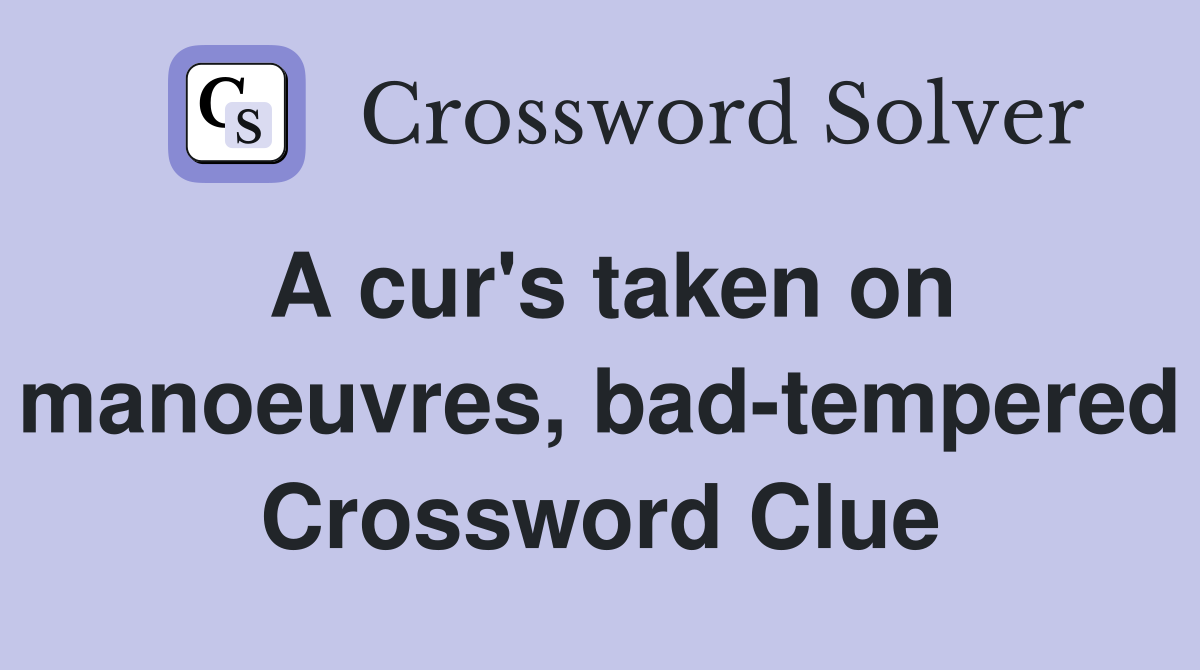 A cur #39 s taken on manoeuvres bad tempered Crossword Clue Answers