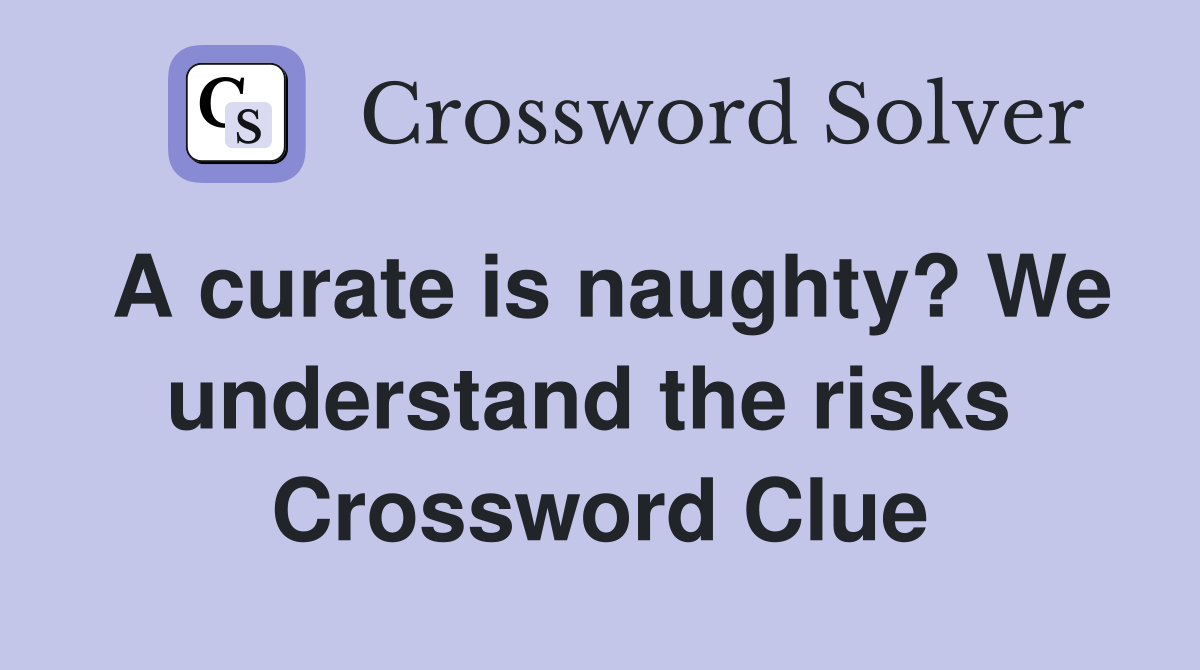 A curate is naughty? We understand the risks  Crossword Clue