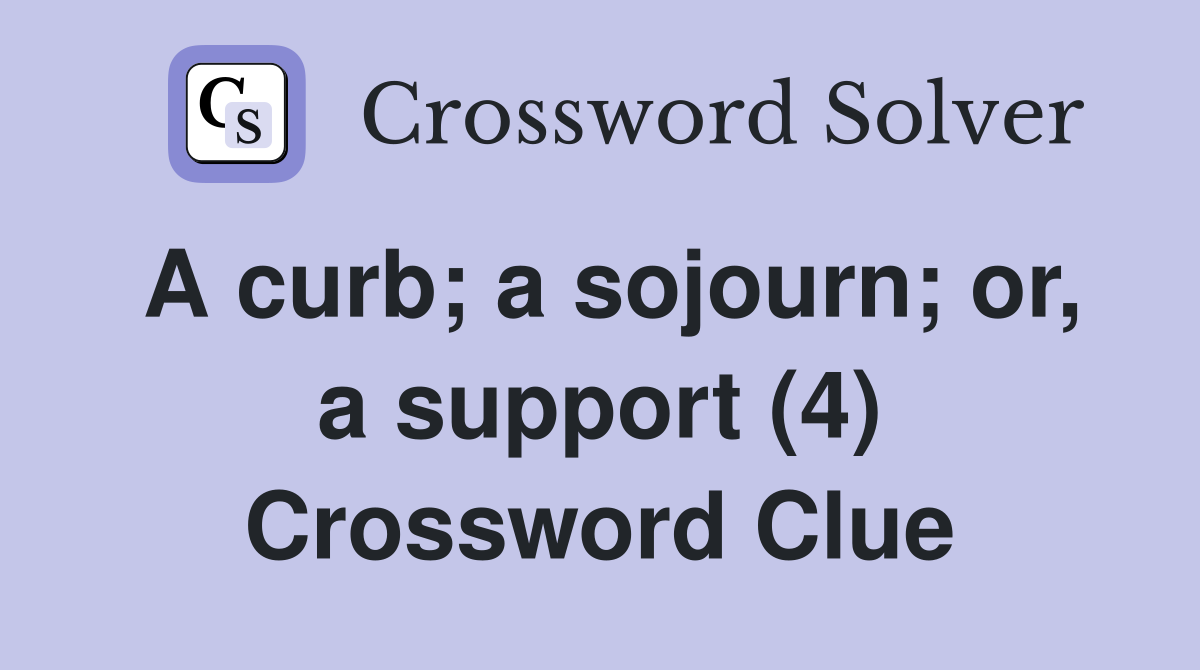A curb; a sojourn; or, a support (4) Crossword Clue