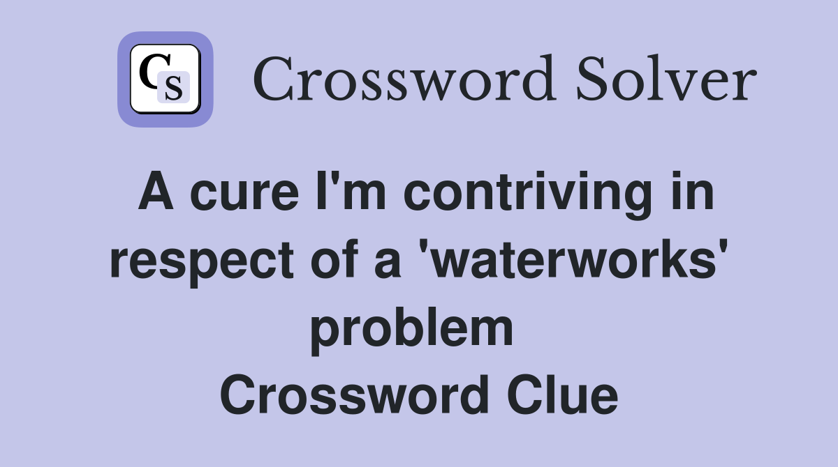 A cure I'm contriving in respect of a 'waterworks' problem  Crossword Clue