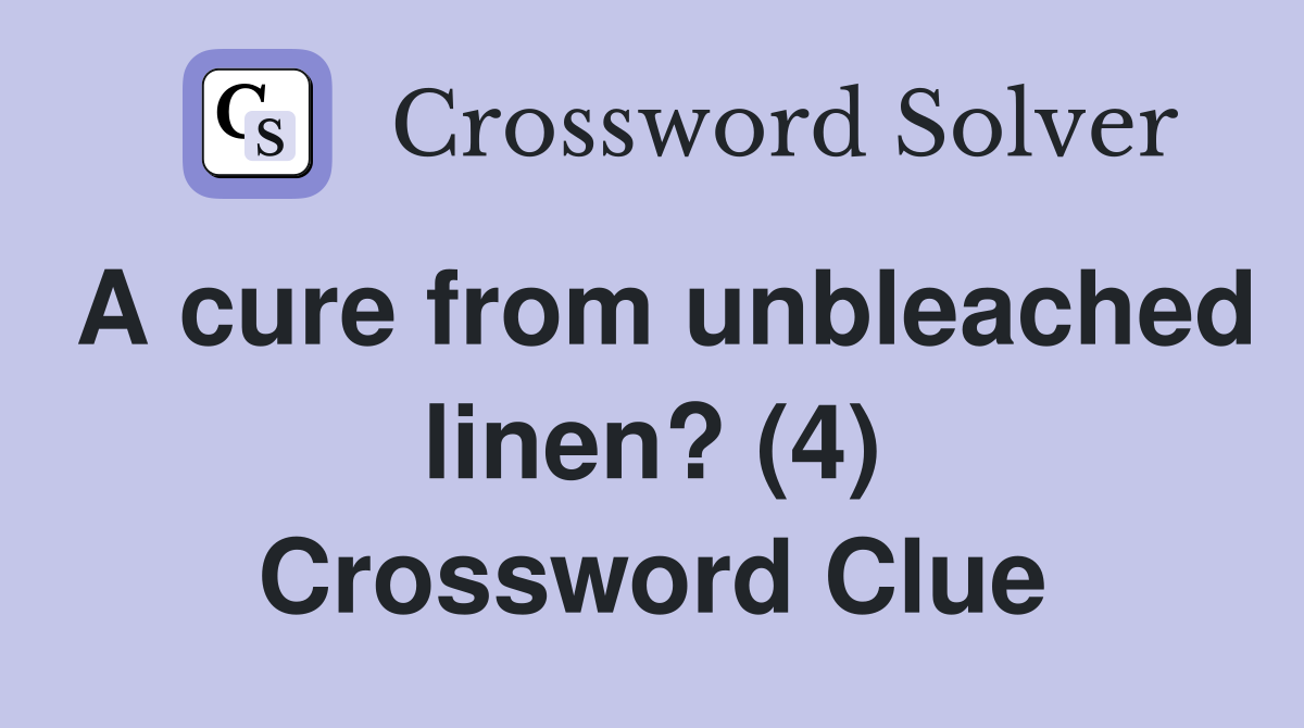 A cure from unbleached linen? (4) Crossword Clue