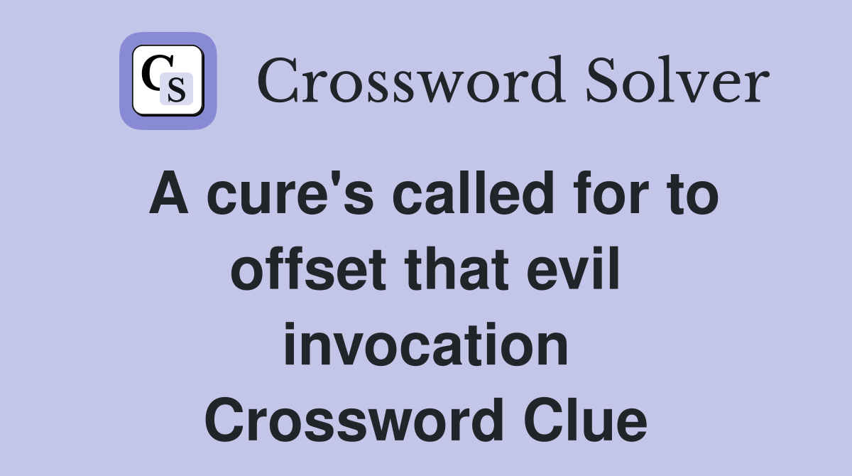 A cure's called for to offset that evil invocation Crossword Clue