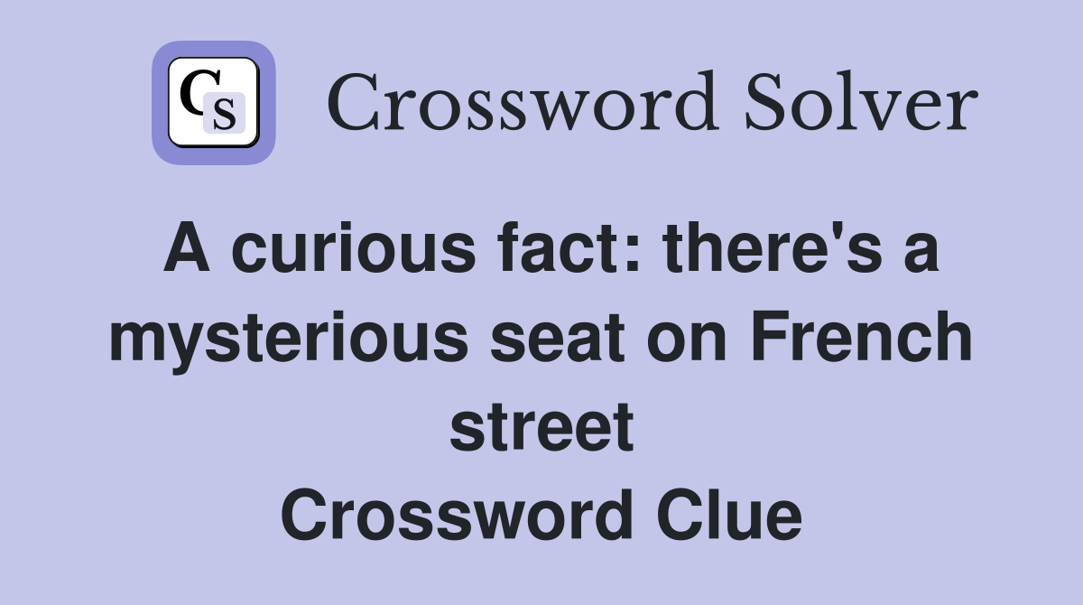 A curious fact: there's a mysterious seat on French street Crossword Clue