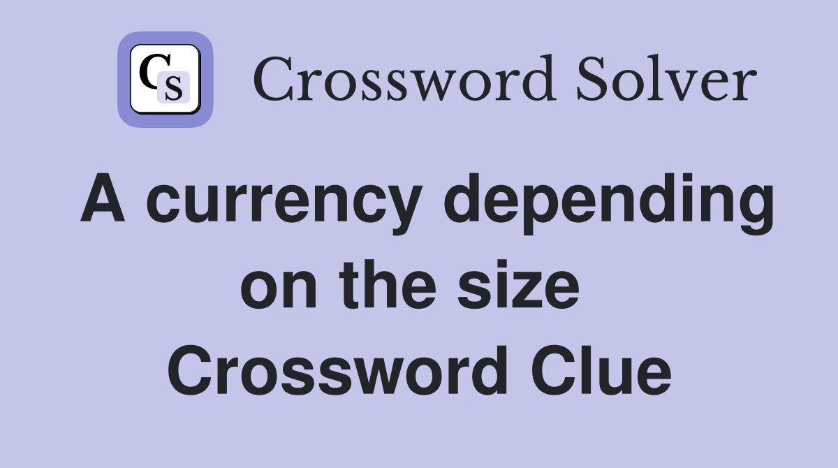 A currency depending on the size  Crossword Clue