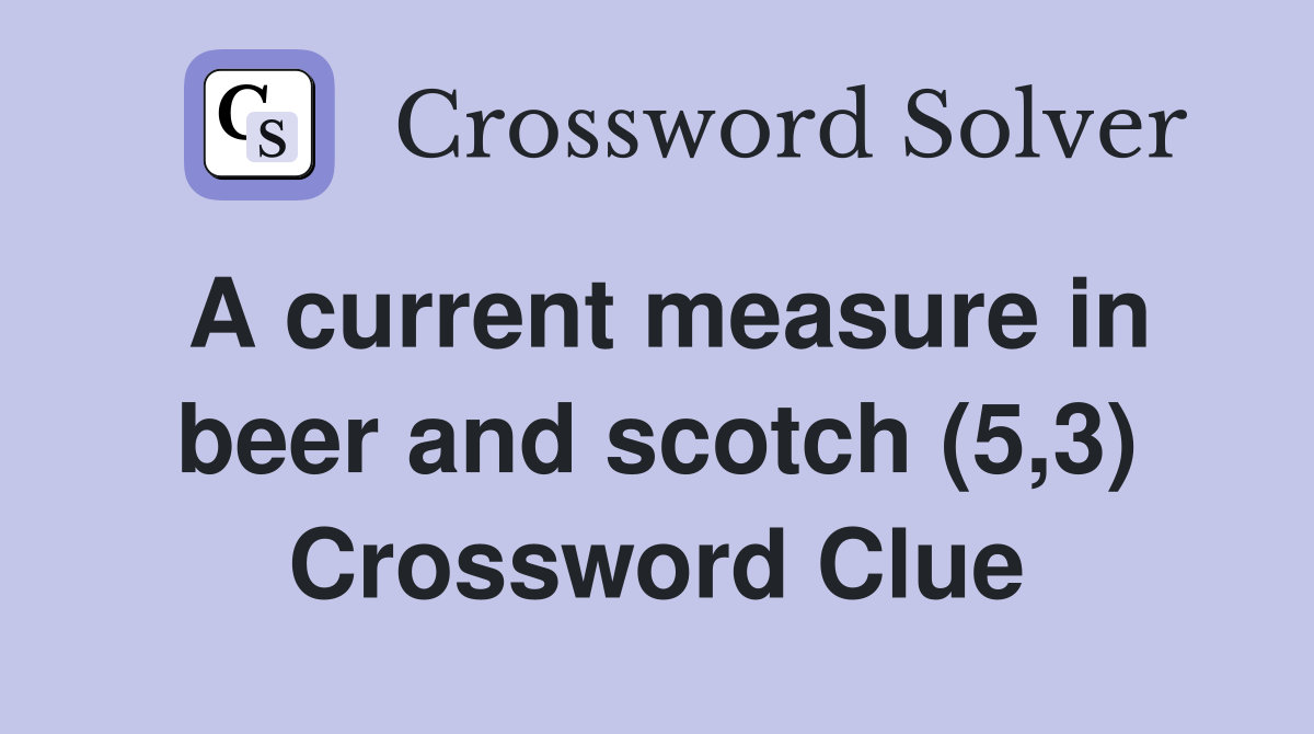 A current measure in beer and scotch (5,3) Crossword Clue