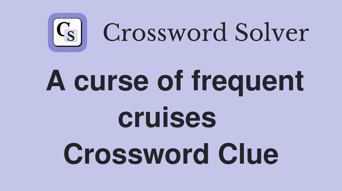A curse of frequent cruises  Crossword Clue