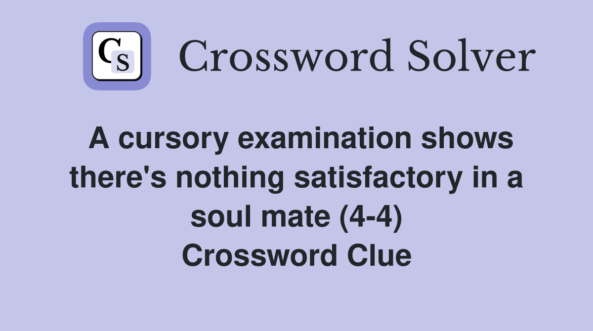 A cursory examination shows there's nothing satisfactory in a soul mate (4-4) Crossword Clue