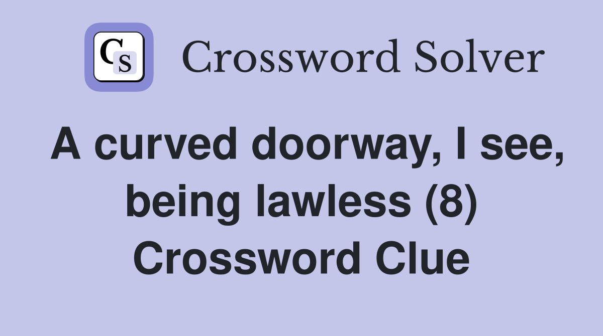 A curved doorway, I see, being lawless (8) Crossword Clue