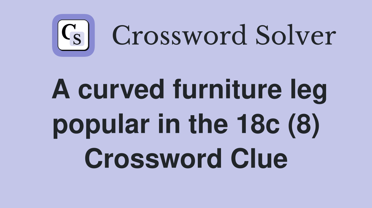 A curved furniture leg popular in the 18c (8) Crossword Clue
