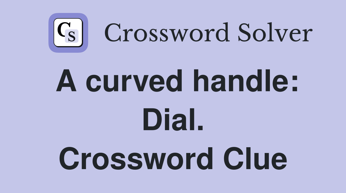 A curved handle: Dial. Crossword Clue