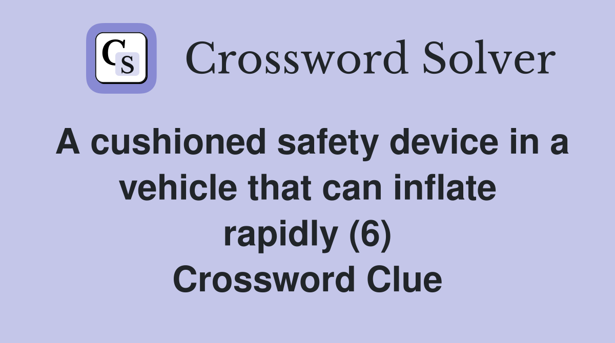 A cushioned safety device in a vehicle that can inflate rapidly (6) Crossword Clue