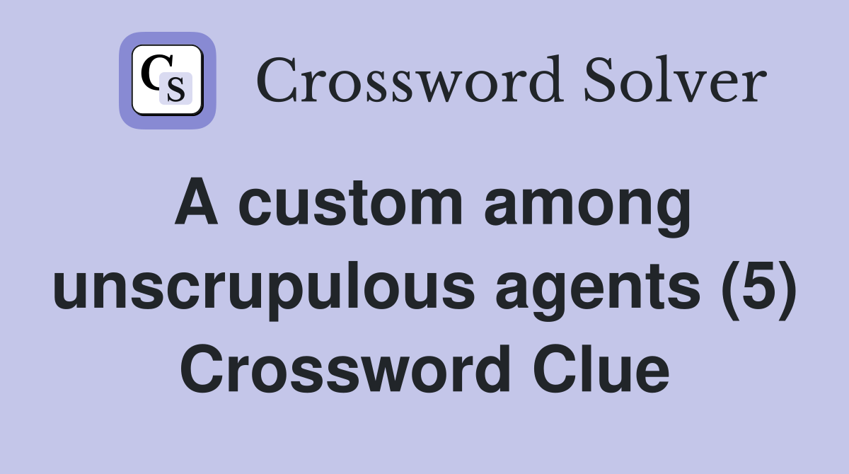 A custom among unscrupulous agents (5) Crossword Clue