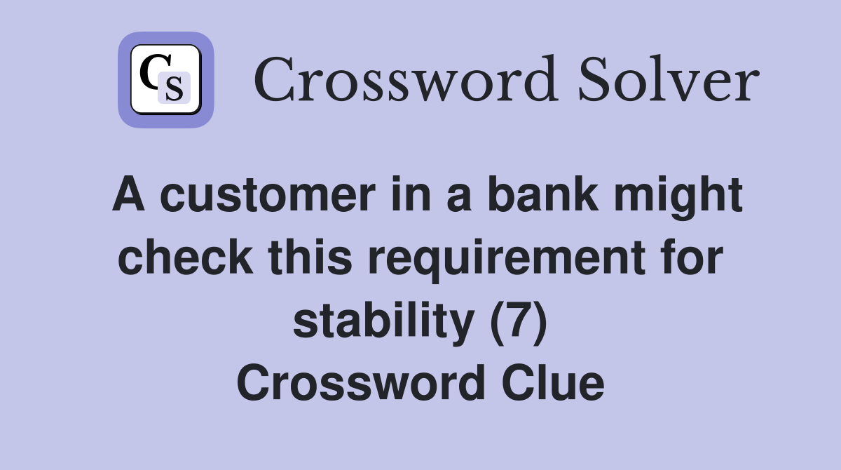 A customer in a bank might check this requirement for stability (7) Crossword Clue