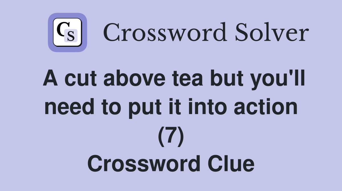 A cut above tea but you'll need to put it into action (7) Crossword Clue