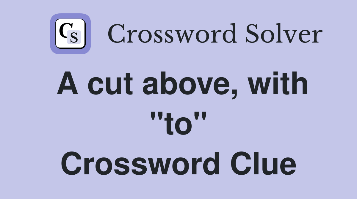 A cut above, with "to" Crossword Clue