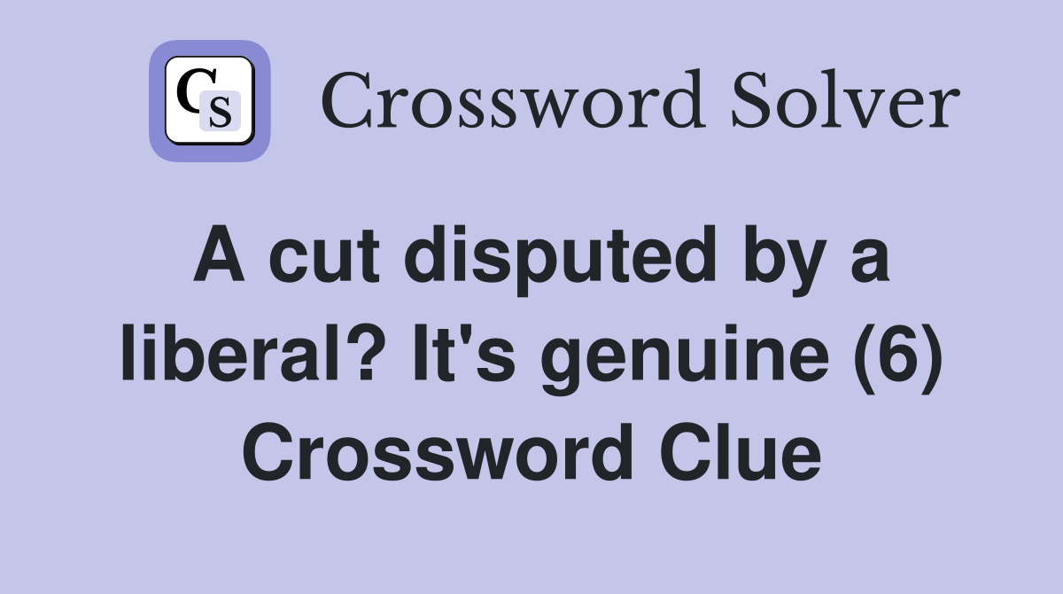 A cut disputed by a liberal? It's genuine (6) Crossword Clue