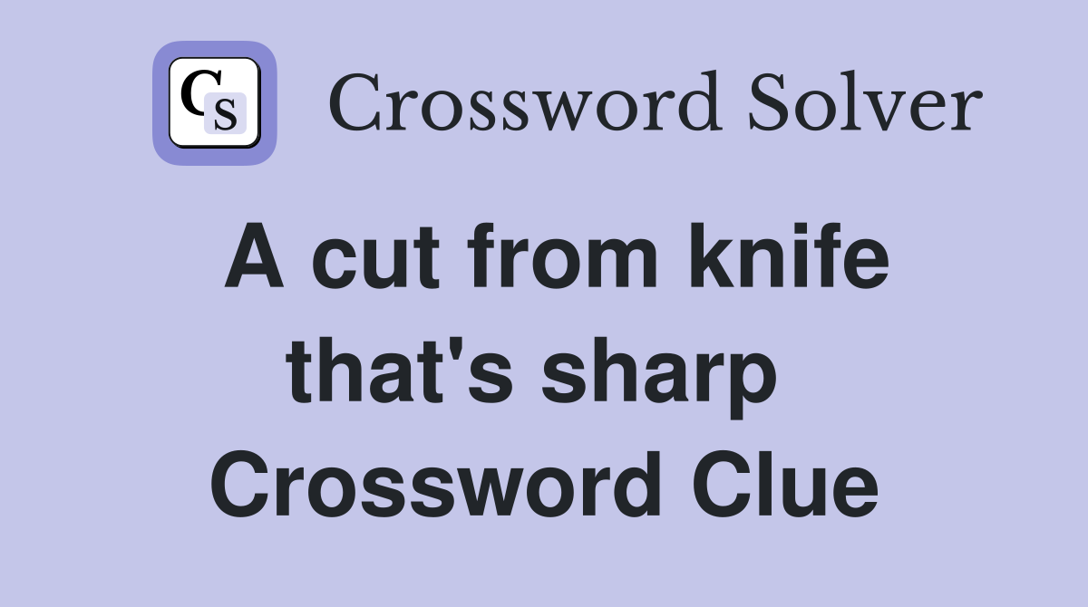 A cut from knife that's sharp  Crossword Clue