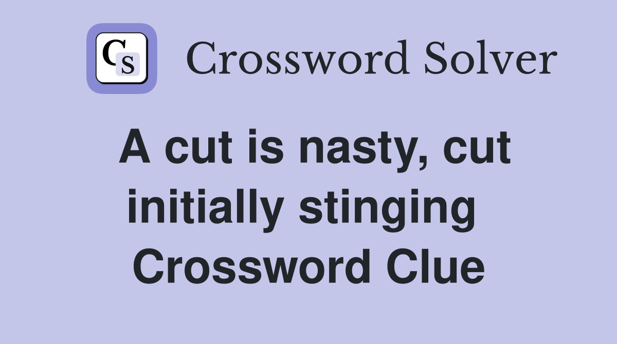 A cut is nasty, cut initially stinging  Crossword Clue