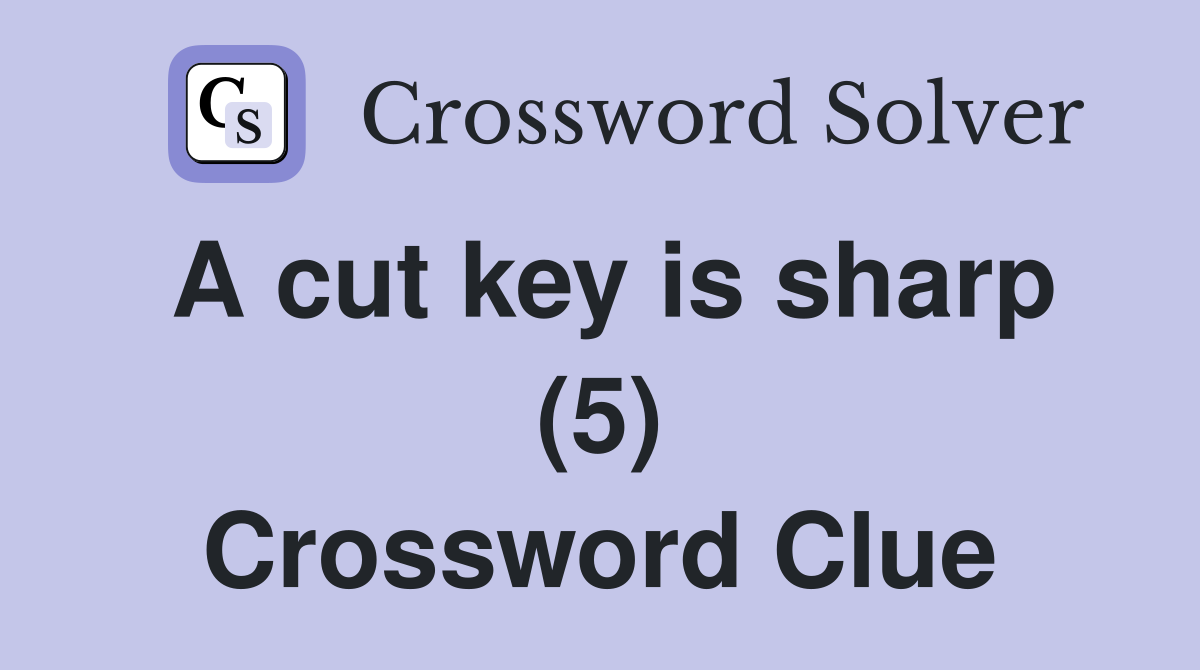 A cut key is sharp (5) Crossword Clue