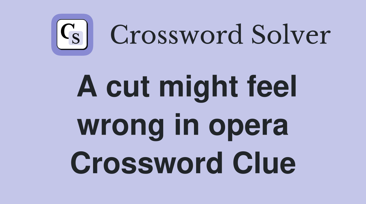 A cut might feel wrong in opera Crossword Clue
