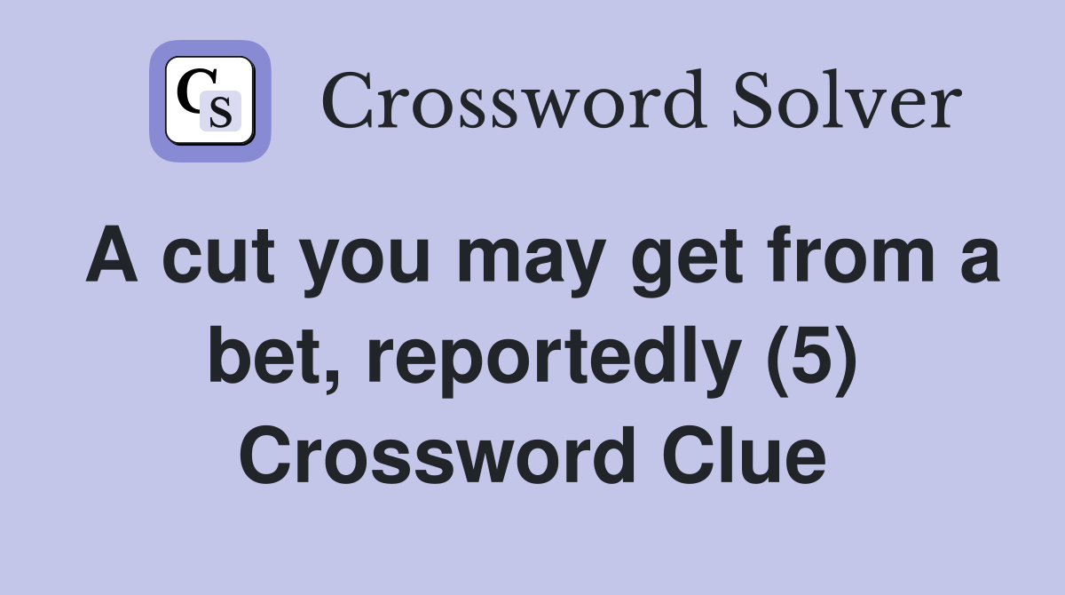 A cut you may get from a bet, reportedly (5) Crossword Clue