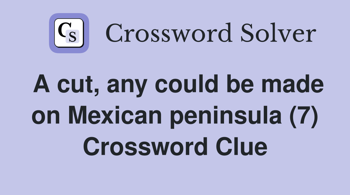 A cut, any could be made on Mexican peninsula (7) Crossword Clue