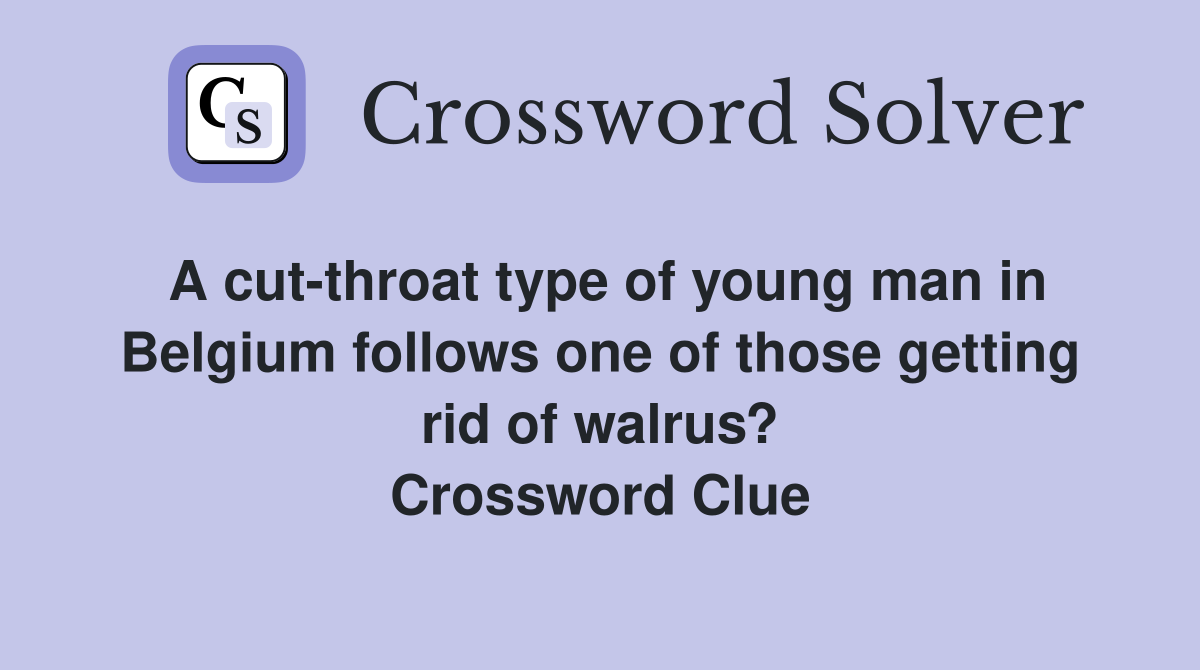 A cut-throat type of young man in Belgium follows one of those getting rid of walrus? Crossword Clue