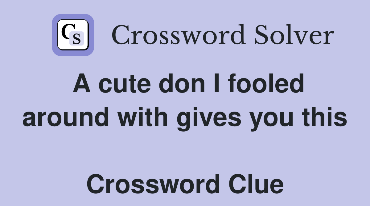 A cute don I fooled around with gives you this  Crossword Clue