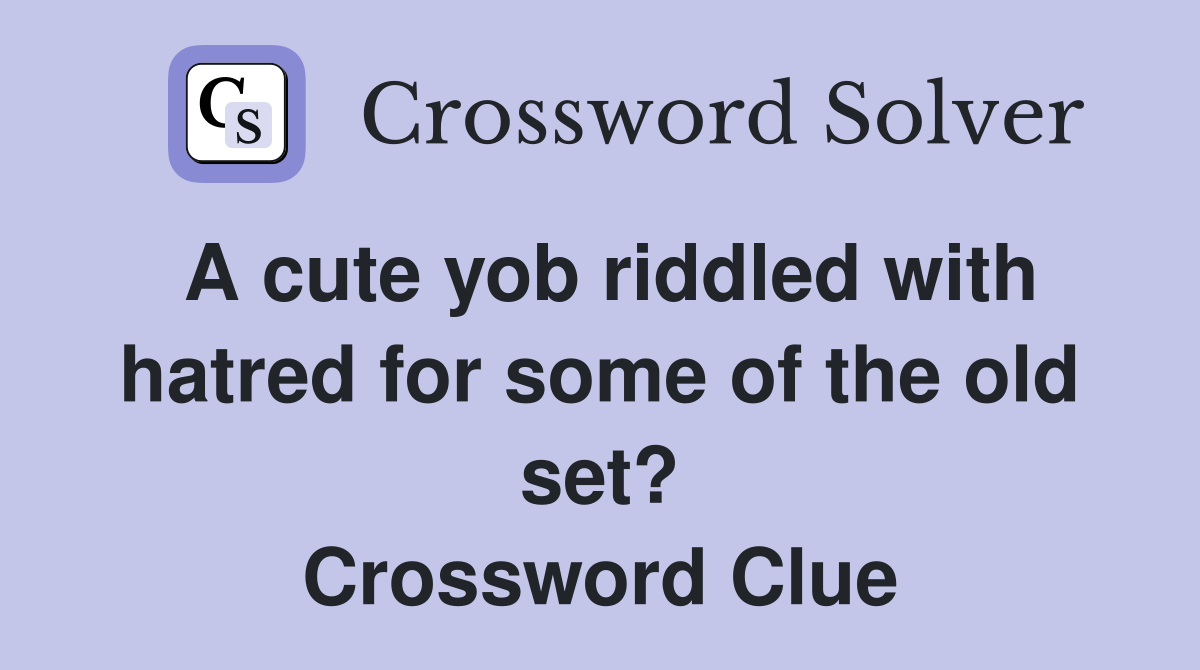 A cute yob riddled with hatred for some of the old set? Crossword Clue