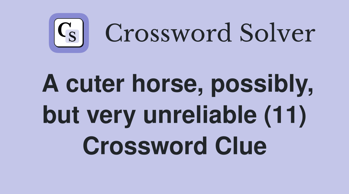 A cuter horse, possibly, but very unreliable (11) Crossword Clue