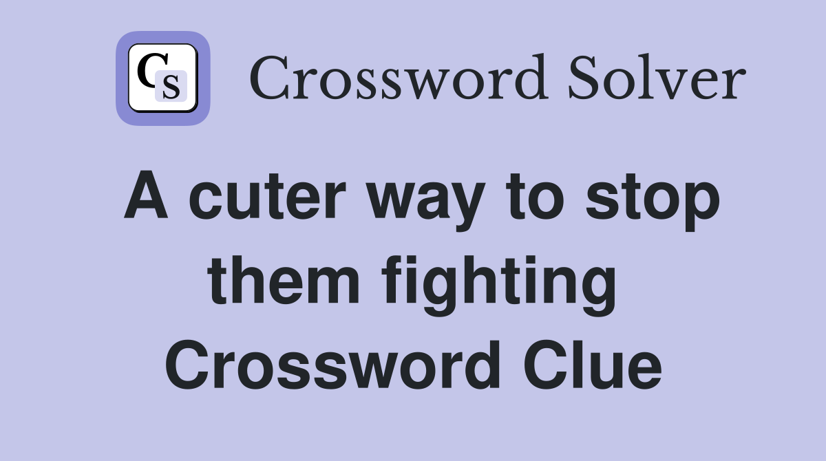 A cuter way to stop them fighting Crossword Clue