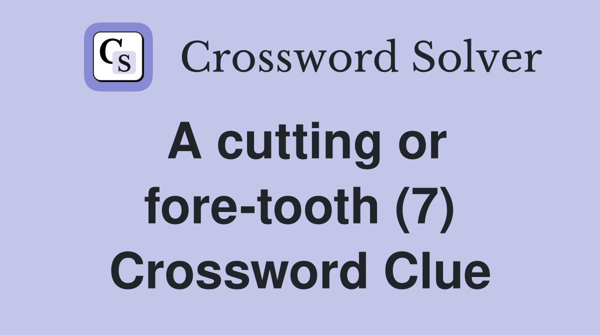 A cutting or fore-tooth (7) Crossword Clue
