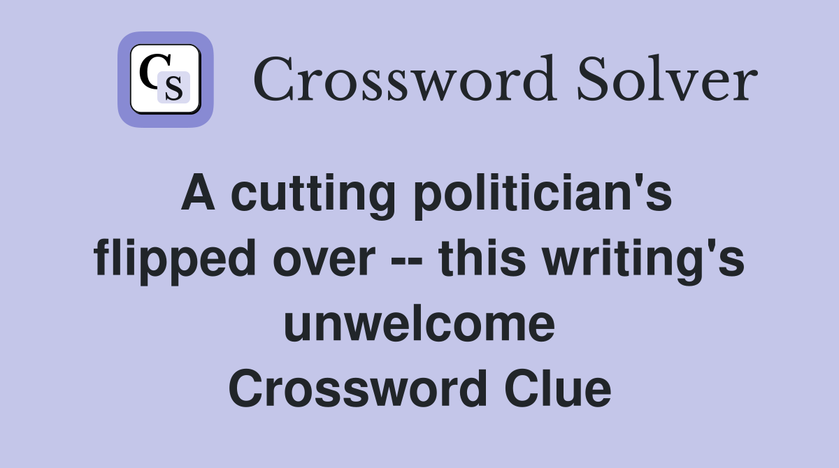 A cutting politician's flipped over -- this writing's unwelcome Crossword Clue